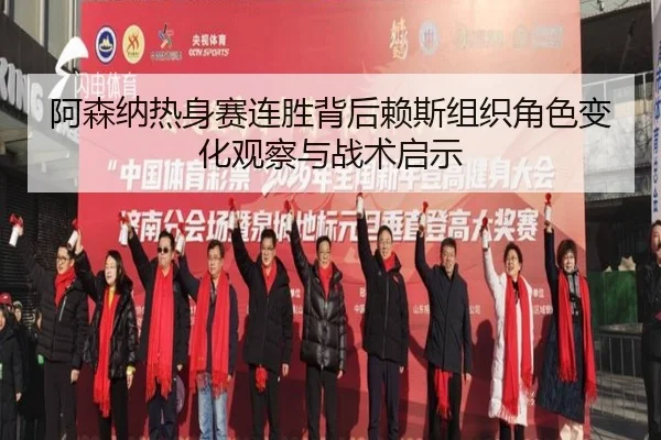 阿森纳热身赛连胜背后赖斯组织角色变化观察与战术启示